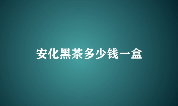 安化黑茶多少钱一盒