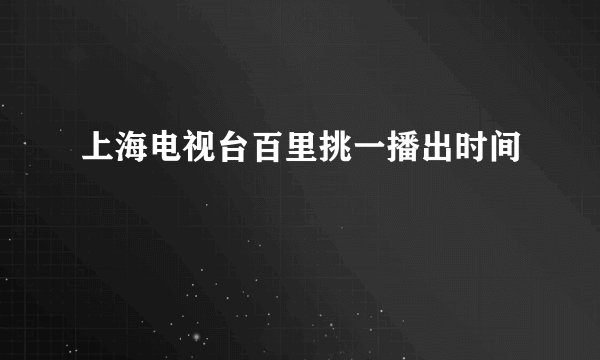 上海电视台百里挑一播出时间