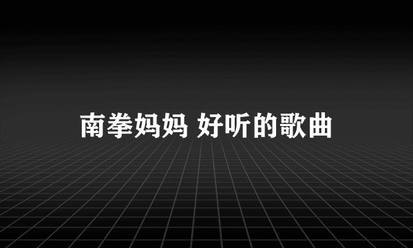 南拳妈妈 好听的歌曲