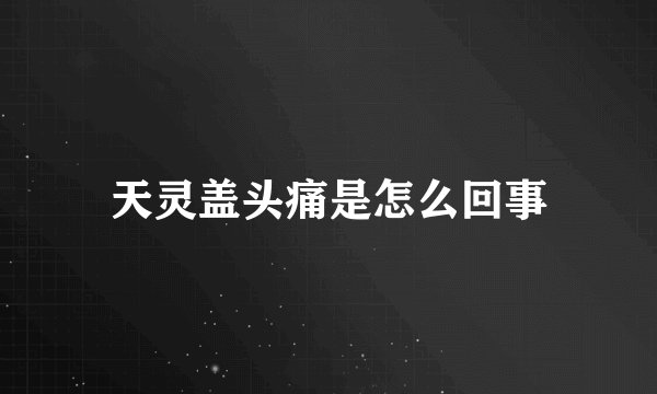 天灵盖头痛是怎么回事