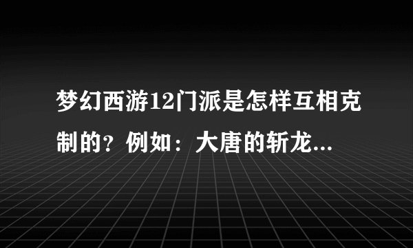 梦幻西游12门派是怎样互相克制的？例如：大唐的斩龙诀克制龙宫？