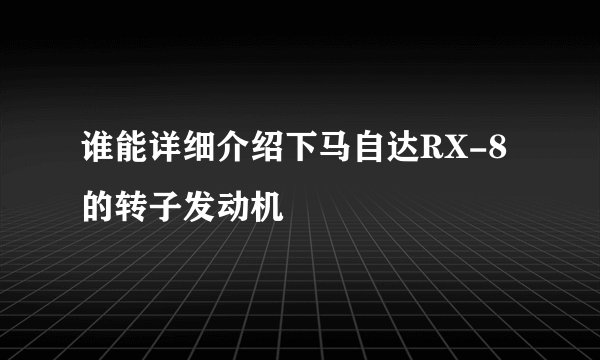 谁能详细介绍下马自达RX-8的转子发动机