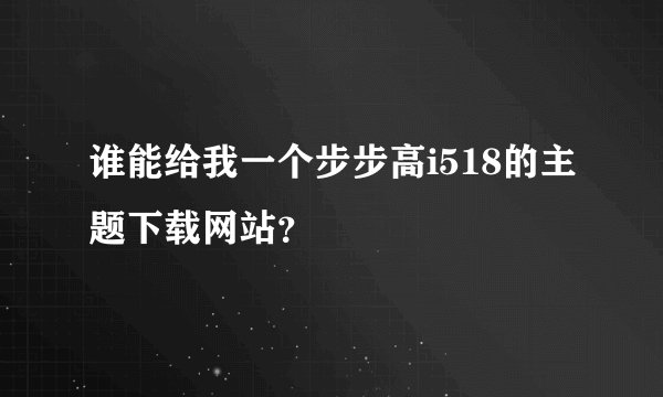 谁能给我一个步步高i518的主题下载网站？
