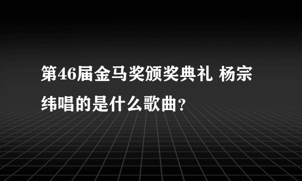 第46届金马奖颁奖典礼 杨宗纬唱的是什么歌曲？