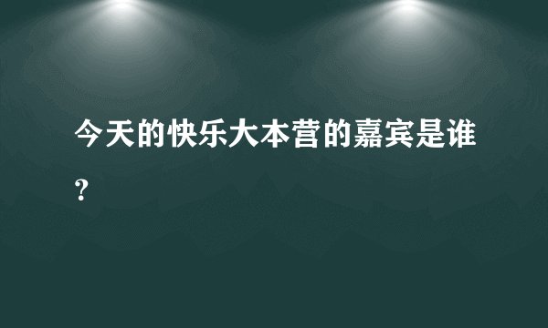 今天的快乐大本营的嘉宾是谁?