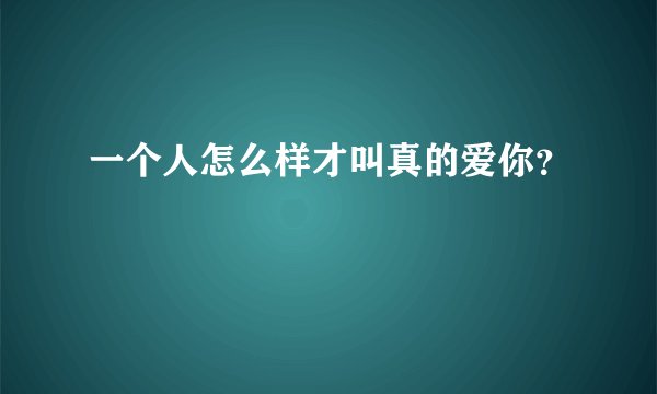 一个人怎么样才叫真的爱你?