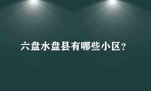 六盘水盘县有哪些小区?