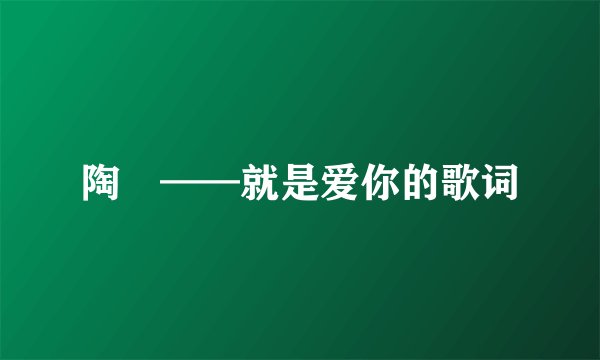 陶喆——就是爱你的歌词