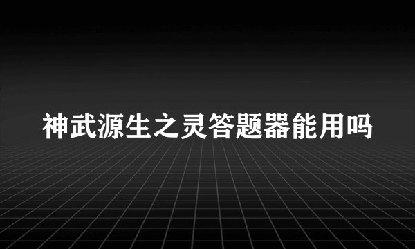 神武源生之灵答题器能用吗