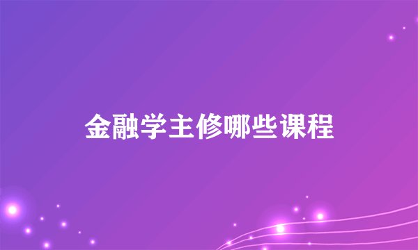 金融学主修哪些课程