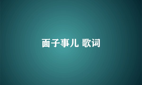 面子事儿 歌词