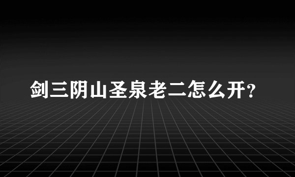 剑三阴山圣泉老二怎么开？