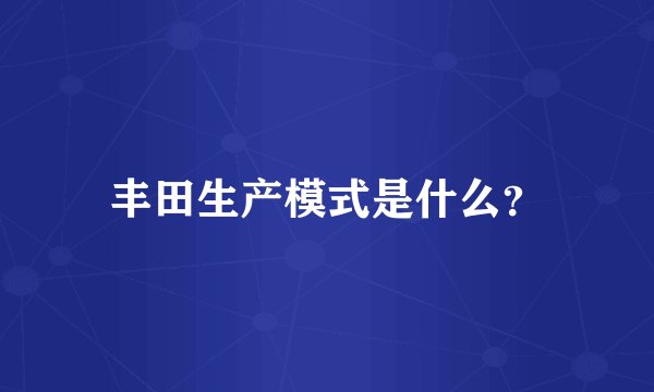 丰田生产模式是什么？