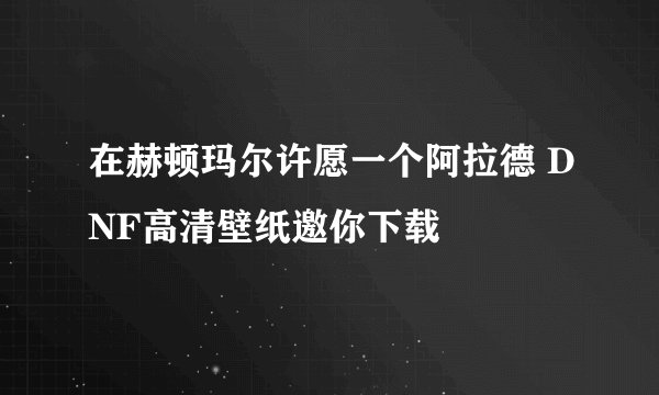 在赫顿玛尔许愿一个阿拉德 DNF高清壁纸邀你下载