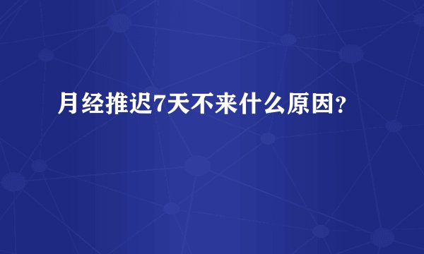 月经推迟7天不来什么原因？