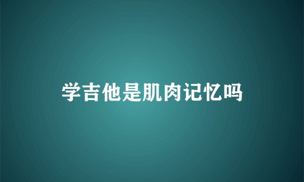 学吉他是肌肉记忆吗