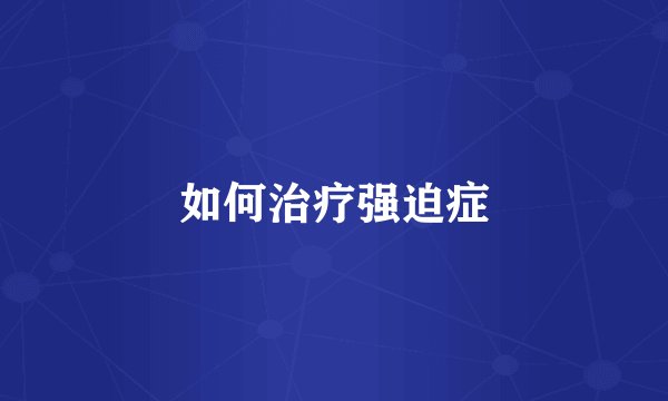 如何治疗强迫症