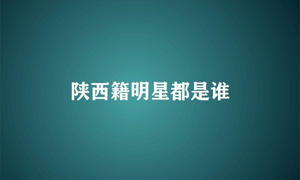 陕西籍明星都是谁