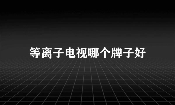 等离子电视哪个牌子好