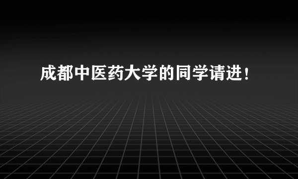 成都中医药大学的同学请进！