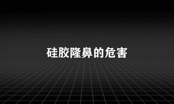 硅胶隆鼻的危害