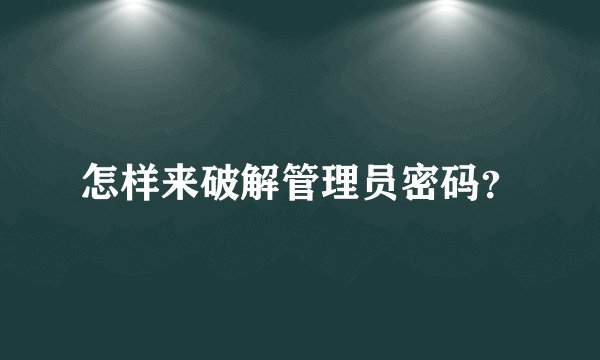 怎样来破解管理员密码？