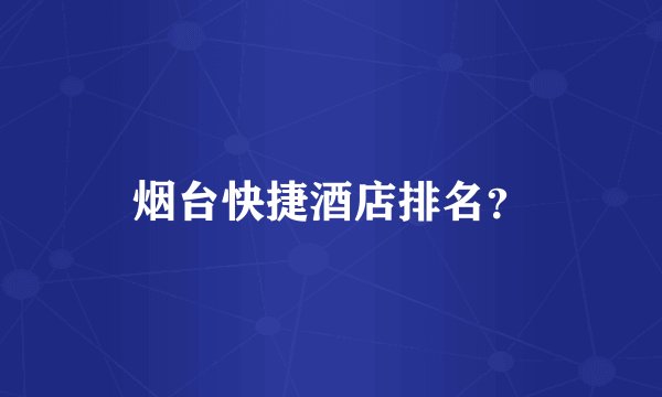 烟台快捷酒店排名？