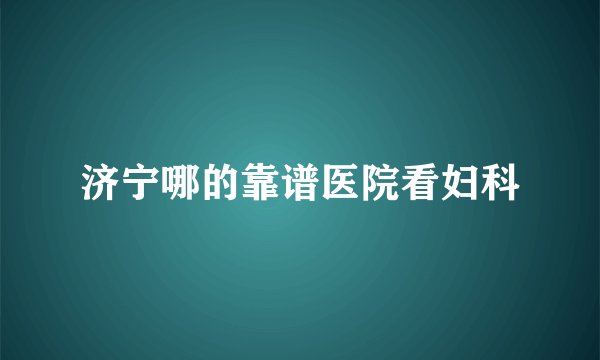 济宁哪的靠谱医院看妇科
