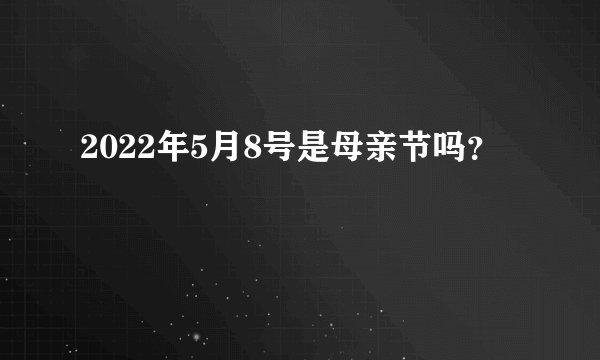 2022年5月8号是母亲节吗？