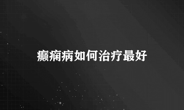 癫痫病如何治疗最好