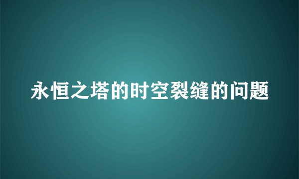 永恒之塔的时空裂缝的问题
