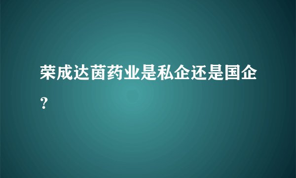 荣成达茵药业是私企还是国企？
