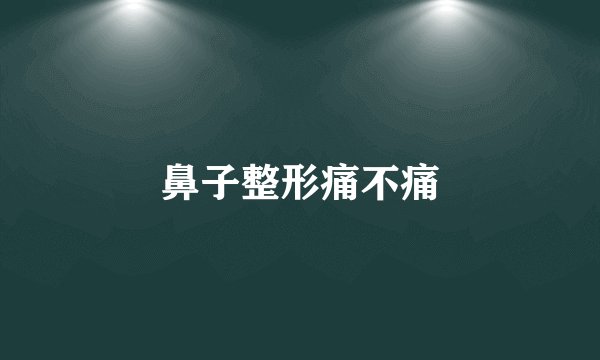 鼻子整形痛不痛