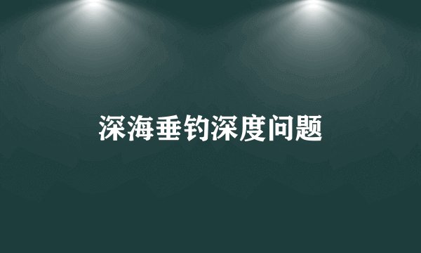 深海垂钓深度问题