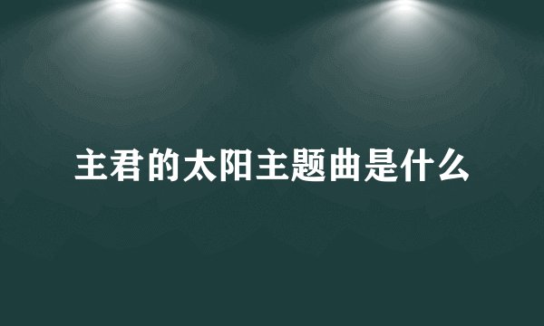 主君的太阳主题曲是什么