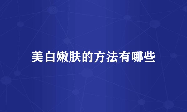 美白嫩肤的方法有哪些