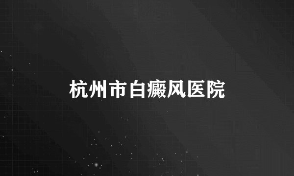 杭州市白癜风医院