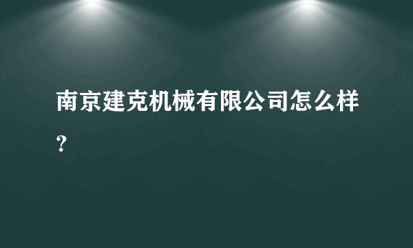 南京建克机械有限公司怎么样？