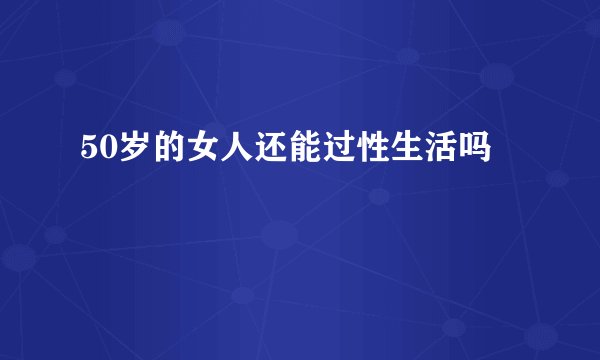 50岁的女人还能过性生活吗