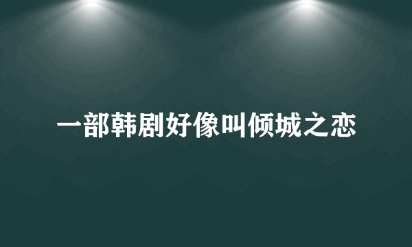 一部韩剧好像叫倾城之恋