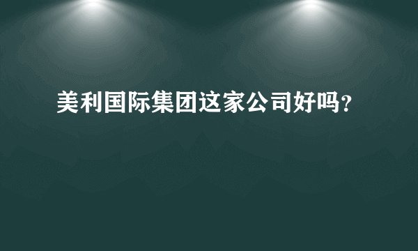 美利国际集团这家公司好吗？