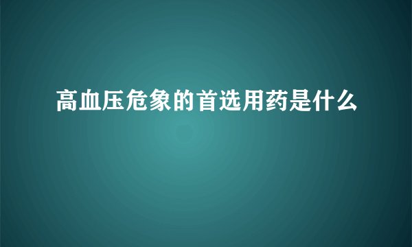高血压危象的首选用药是什么