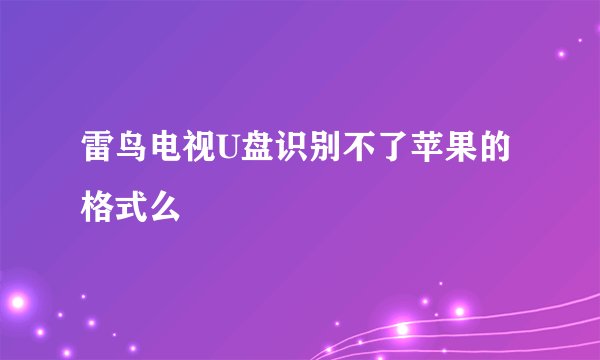 雷鸟电视U盘识别不了苹果的格式么