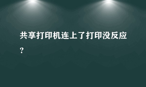 共享打印机连上了打印没反应？