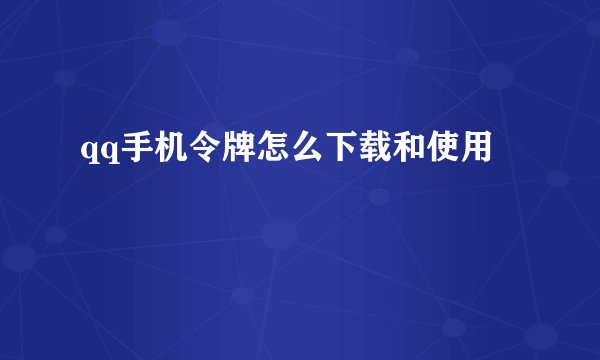 qq手机令牌怎么下载和使用