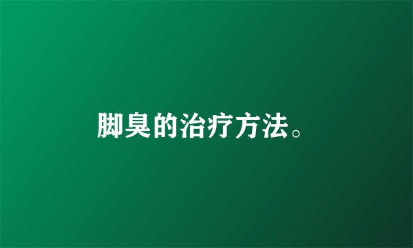 脚臭的治疗方法。