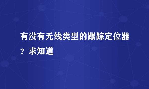 有没有无线类型的跟踪定位器？求知道