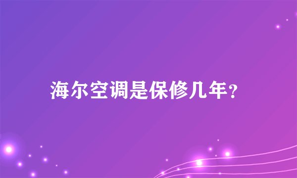 海尔空调是保修几年?
