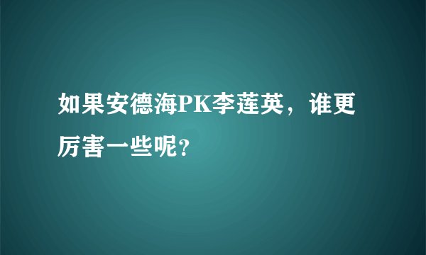 如果安德海PK李莲英，谁更厉害一些呢？