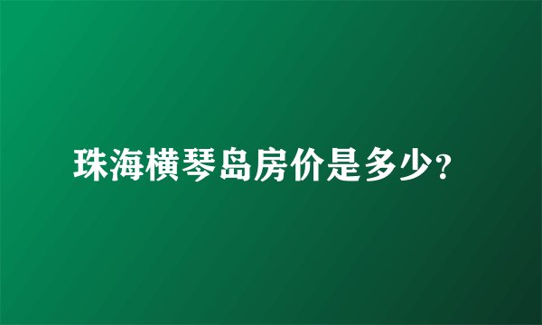 珠海横琴岛房价是多少?